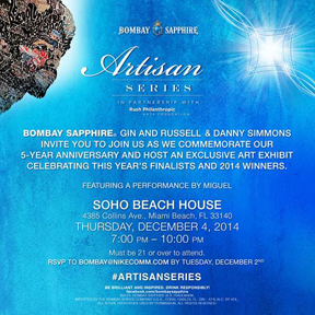 Art Basel – BOMBAY SAPPHIRE ARTISAN SERIES 5th ANNIVERSARY PARTY–hosted by RUSSELL and DANNY SIMMONS and featuring live performances by MIGUEL. The celebration takes place on Thursday, December 4from 7-10pm at the Soho House South Beach Tents.